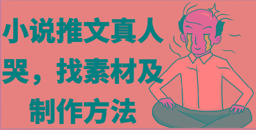 小说推文真人出镜哭，找素材及制作方法-爱找项目网