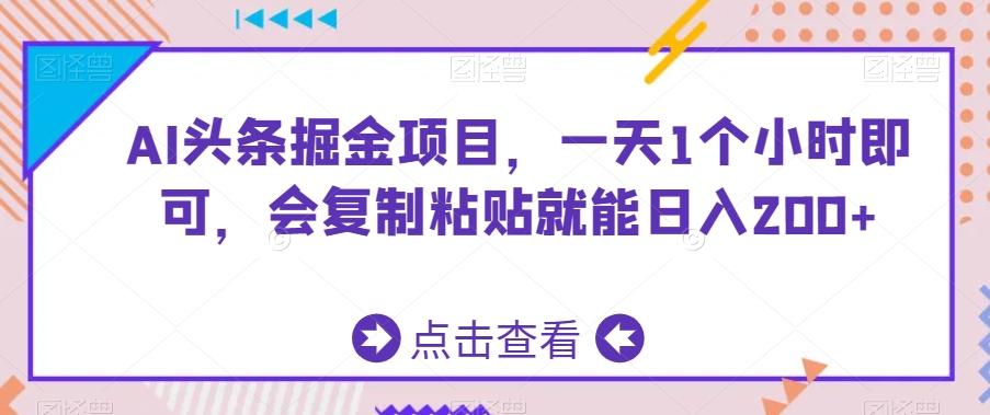 AI头条掘金项目，一天1个小时即可，会复制粘贴就能日入200+-爱找项目网