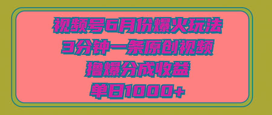 视频号6月份爆火玩法，3分钟一条原创视频，撸爆分成收益，单日1000+-爱找项目网