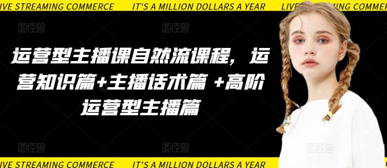 运营型主播课自然流课程，运营知识篇+主播话术篇 +高阶运营型主播篇-爱找项目网