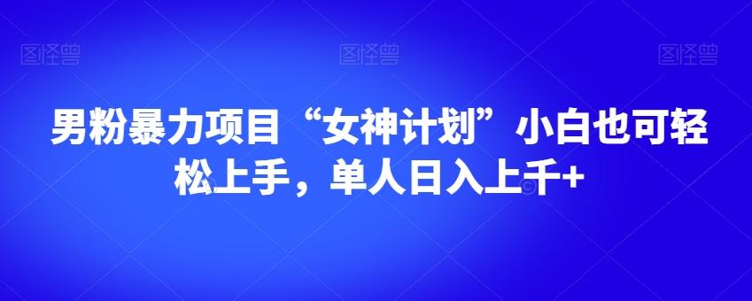 男粉暴力项目“女神计划”小白也可轻松上手，单人日入上千+【揭秘】-爱找项目网
