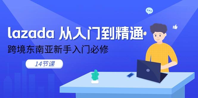 lazada 从入门到精通，跨境东南亚新手入门必修(14节课-爱找项目网