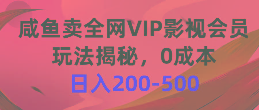 咸鱼卖全网VIP影视会员，玩法揭秘，0成本日入200-500-爱找项目网