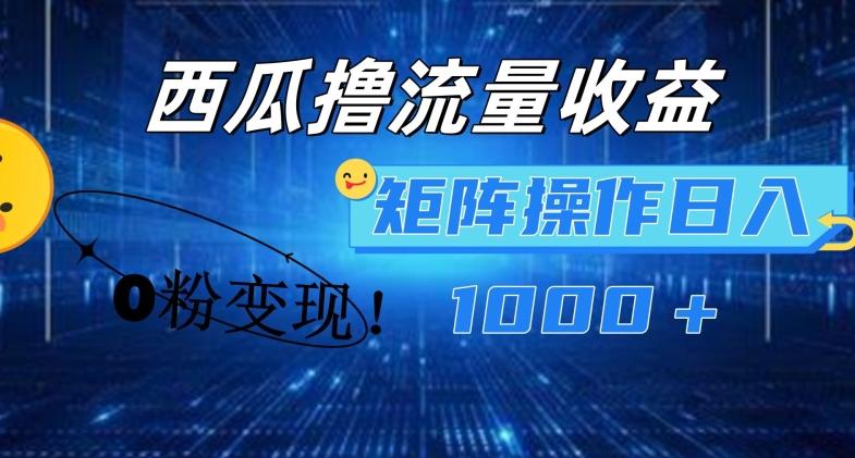 西瓜视频撸流量，简单上手，0粉变现矩阵操作，日入1000+【揭秘】-爱找项目网