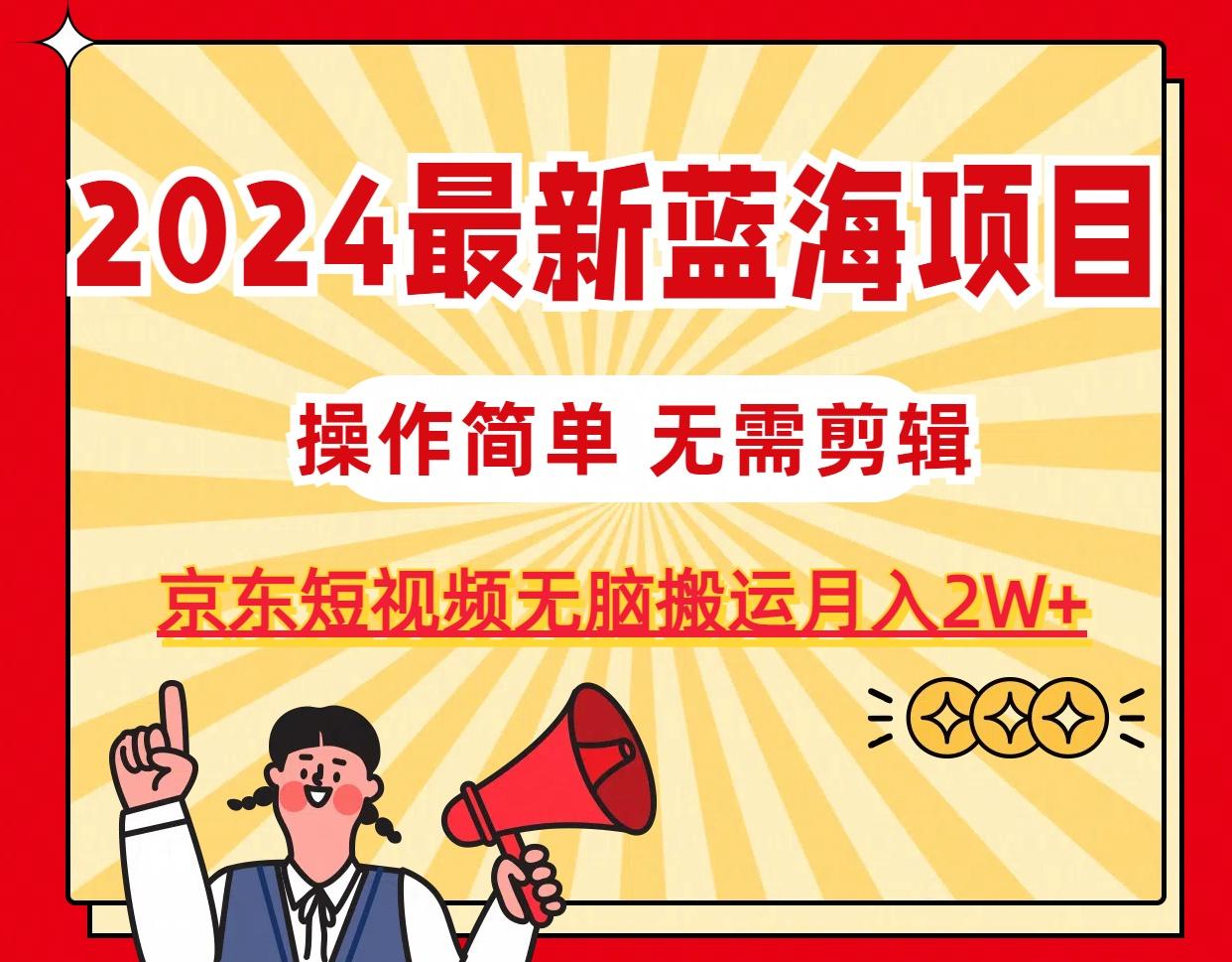 2024最新蓝海项目，无需剪辑，京东图文短视频无脑搬运月入2W+-爱找项目网