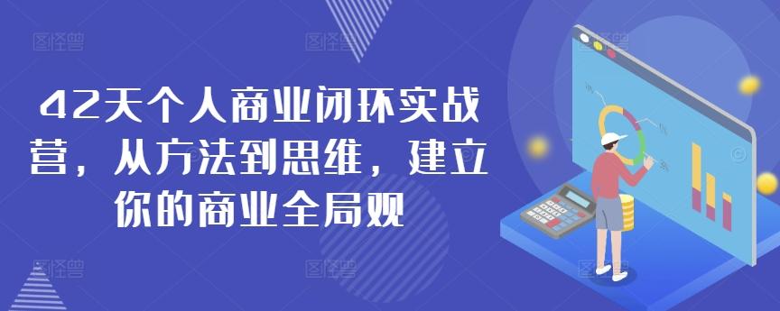 42天个人商业闭环实战营，从方法到思维，建立你的商业全局观-爱找项目网