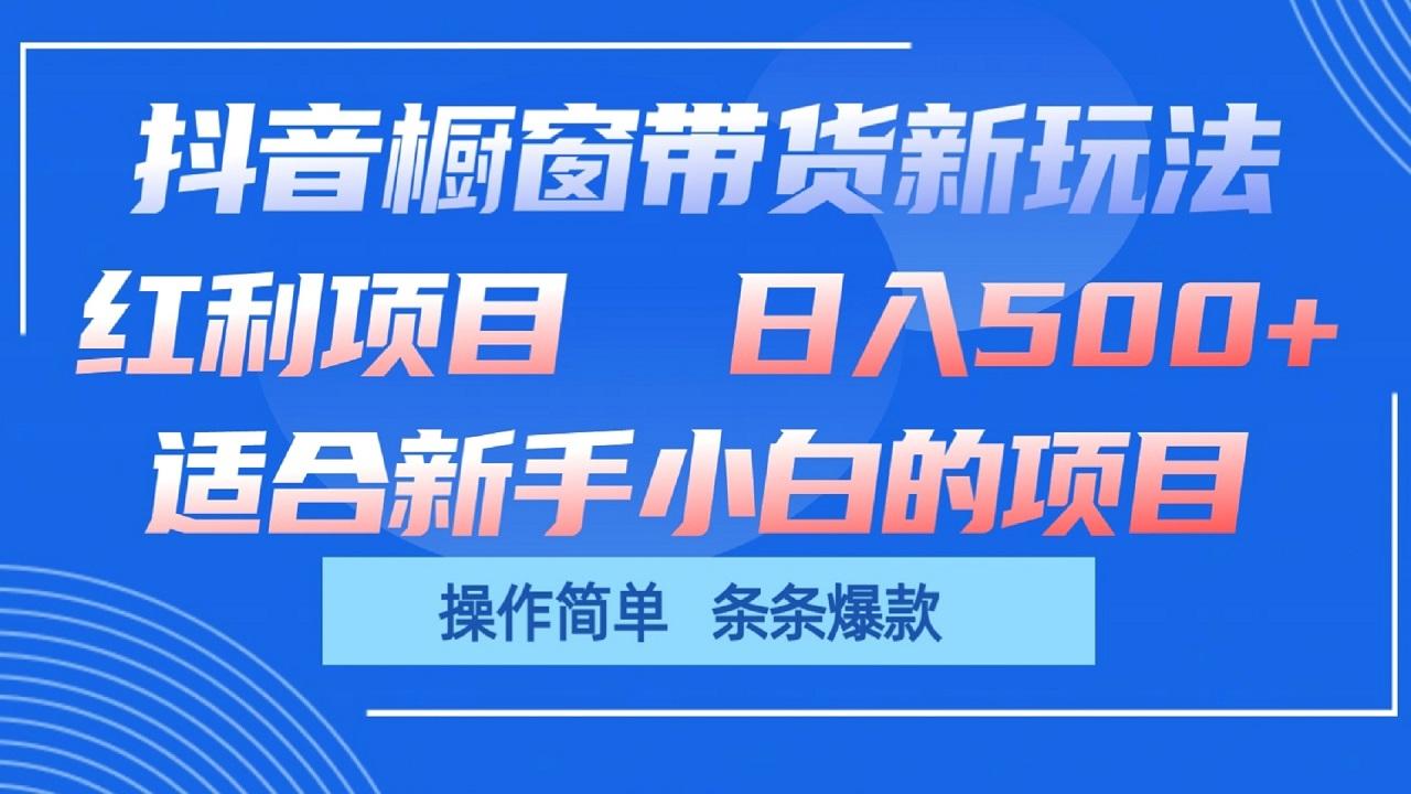 抖音橱窗带货新玩法，单日收益500+，操作简单，条条爆款-爱找项目网