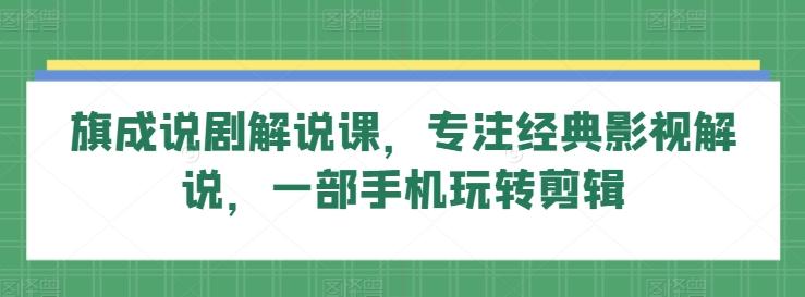 旗成说剧解说课，专注经典影视解说，一部手机玩转剪辑-爱找项目网