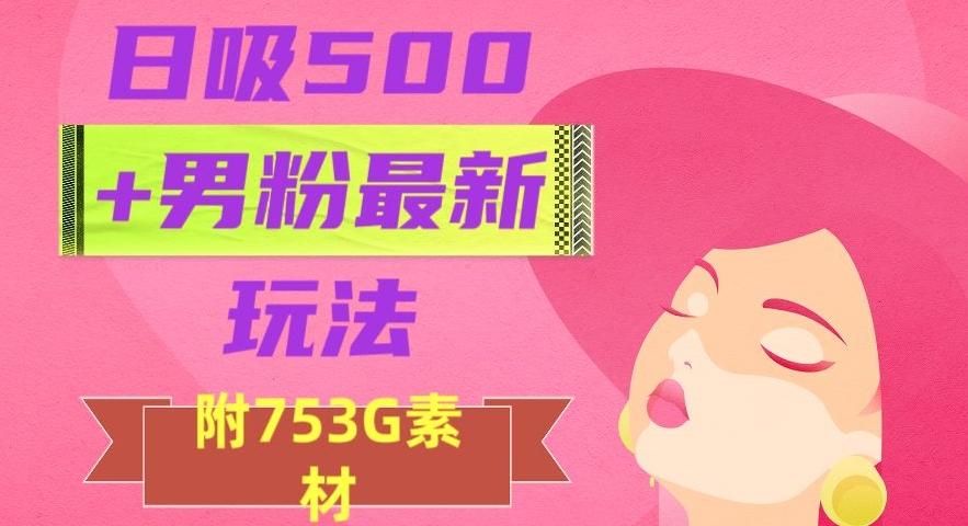 日吸500+男粉最新玩法，从作品制作到如何引流及后端变现，保姆级教程【揭秘】-爱找项目网