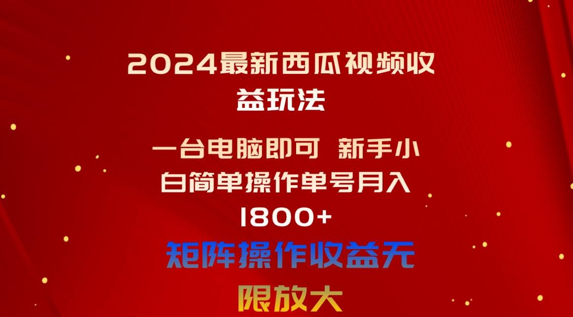 2024最新西瓜视频收益玩法，一台电脑即可 新手小白简单操作单号月入1800+-爱找项目网