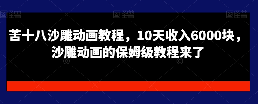 苦十八沙雕动画教程，10天收入6000块，沙雕动画的保姆级教程来了-爱找项目网