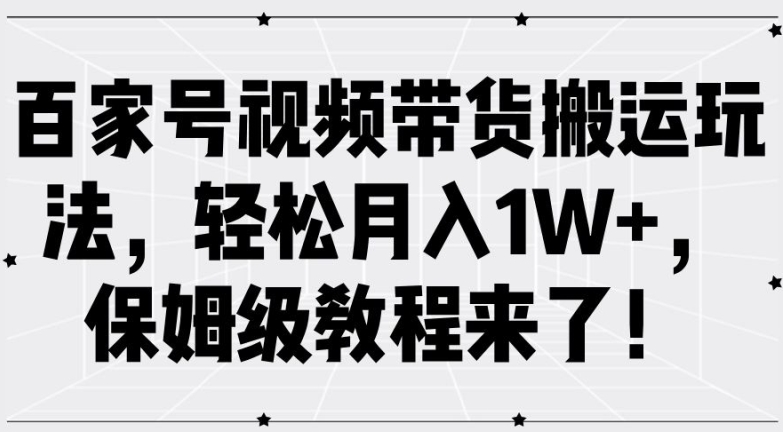 百家号视频带货搬运玩法，轻松月入1W+，保姆级教程来了【揭秘】-爱找项目网