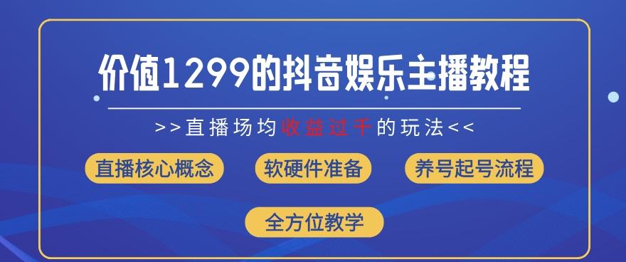 价值1299的抖音娱乐主播场均直播收入过千打法教学(8月最新)【揭秘】-爱找项目网