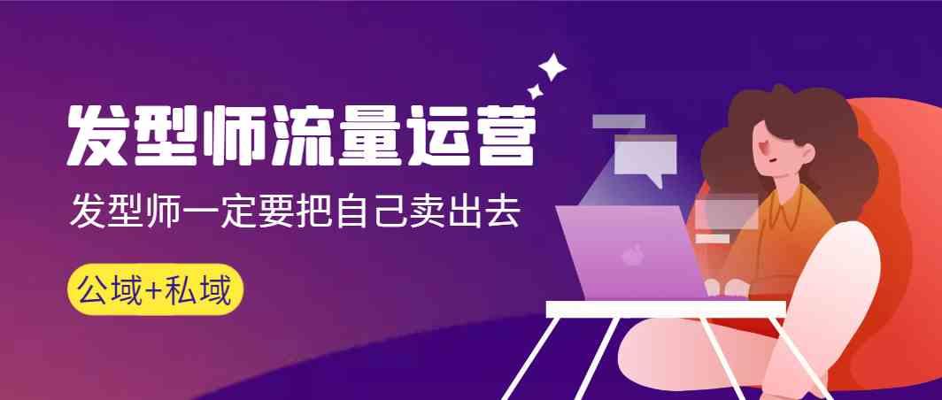 发型师流量运营，发型师一定要把自己卖出去(公域+私城)-爱找项目网