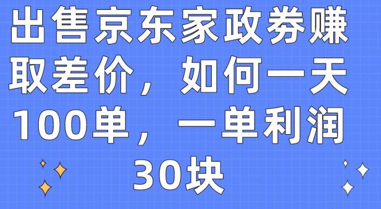 出售京东家政劵赚取差价，如何一天100单，一单利润30块【揭秘】-爱找项目网