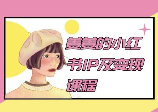 姜姜的小红书IP及变现课程，姜姜小红书2024-爱找项目网