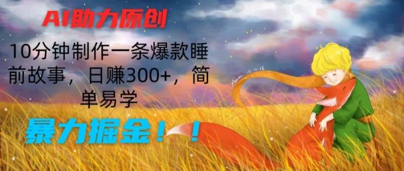 AI助力原创：10分钟制作一条爆款睡前故事，日赚300+，简单易学，暴力掘金【揭秘】-爱找项目网