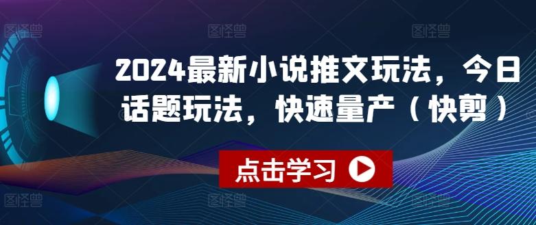 2024最新小说推文玩法，今日话题玩法，快速量产(快剪)-爱找项目网