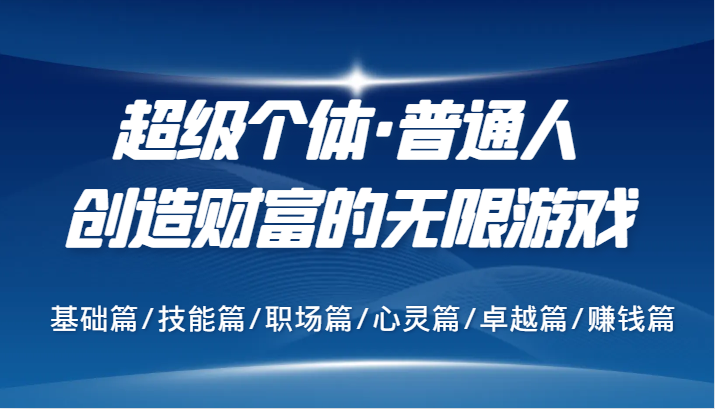 超级个体·普通人创造财富的无限游戏，基础篇/技能篇/职场篇/心灵篇/卓越篇/赚钱篇-爱找项目网