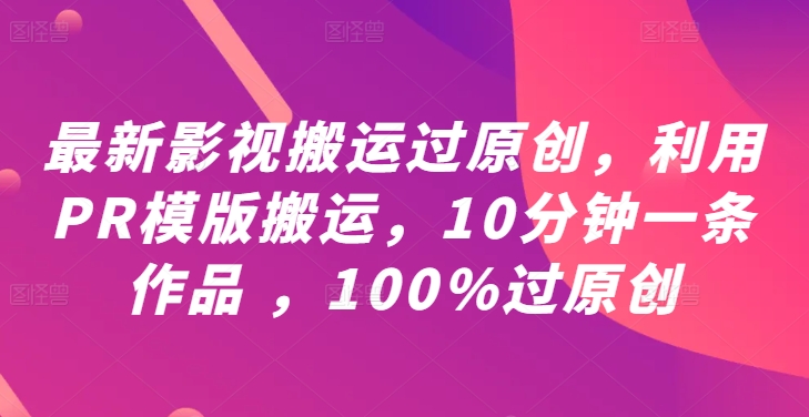 最新影视搬运过原创，利用PR模版搬运，10分钟一条作品 ，100%过原创【教程+PR模板】-爱找项目网