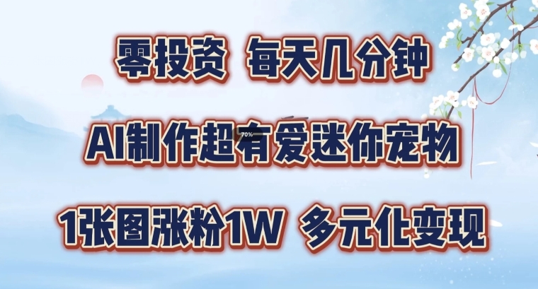 AI制作超有爱迷你宠物玩法，1张图涨粉1W，多元化变现，手把手交给你【揭秘】-爱找项目网