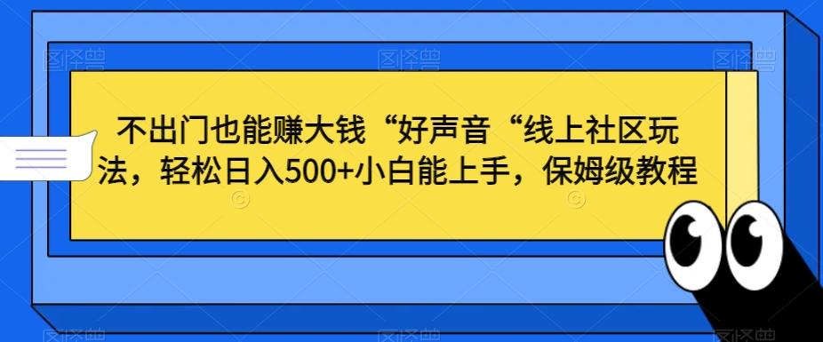 不出门也能赚大钱“好声音“线上社区玩法，轻松日入500+小白能上手，保姆级教程【揭秘】-爱找项目网