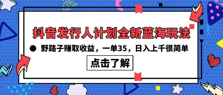 (10067期)抖音发行人计划全新蓝海玩法，野路子赚取收益，一单35，日入上千很简单!-爱找项目网