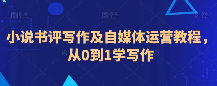 小说书评写作及自媒体运营教程，从0到1学写作-爱找项目网