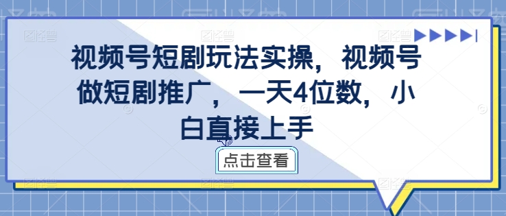 视频号短剧玩法实操，视频号做短剧推广，一天4位数，小白直接上手-爱找项目网