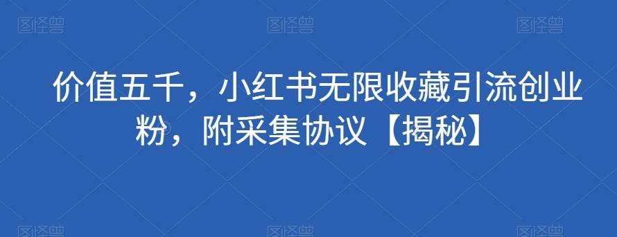 价值五千，小红书无限收藏引流创业粉，附采集协议【揭秘】-爱找项目网