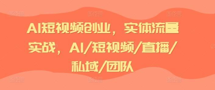 AI短视频创业，实体流量实战，AI/短视频/直播/私域/团队-爱找项目网
