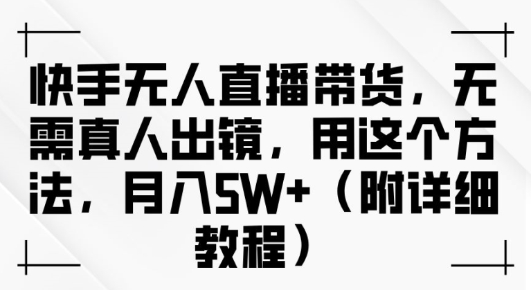 快手无人直播带货，无需真人出镜，用这个方法，月入过万(附详细教程)【揭秘】-爱找项目网