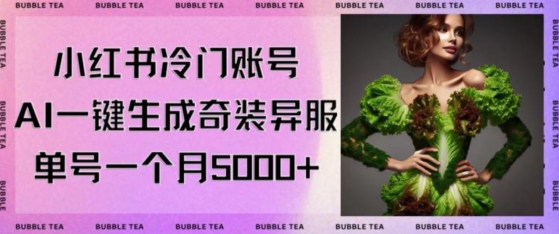 小红书冷门账号，利用AI一键生成奇装异服，单号一月变现5000+【揭秘】-爱找项目网