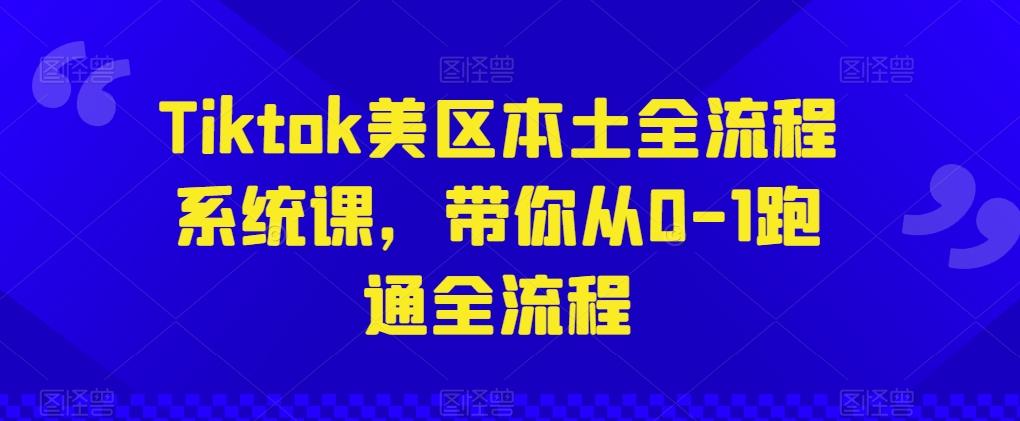 Tiktok美区本土全流程系统课，带你从0-1跑通全流程-爱找项目网
