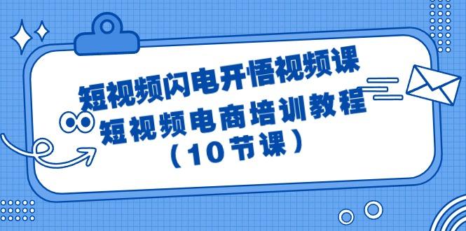 (9682期)短视频-闪电开悟视频课：短视频电商培训教程(10节课)-爱找项目网