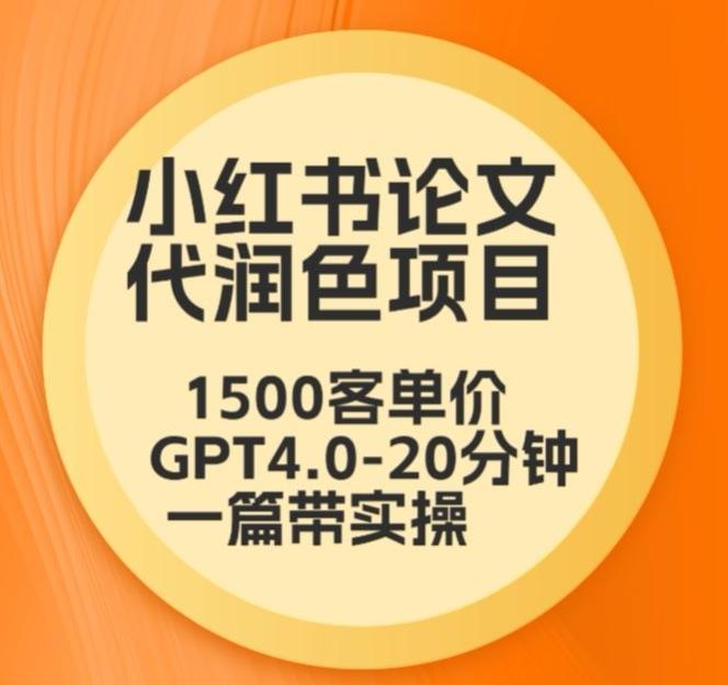 毕业季小红书论文代润色项目，本科1500，专科1200，高客单GPT4.0-20分钟一篇带实操【揭秘】-爱找项目网