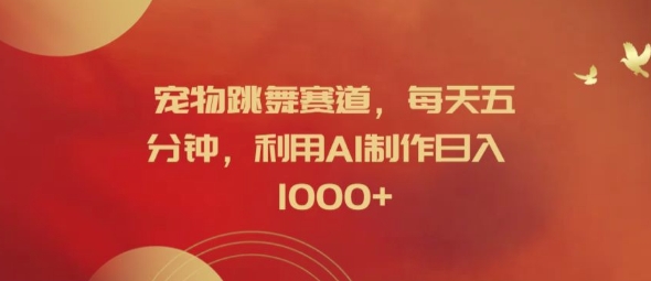 宠物跳舞赛道，每天五分钟，利用AI制作日入1k【揭秘】-爱找项目网