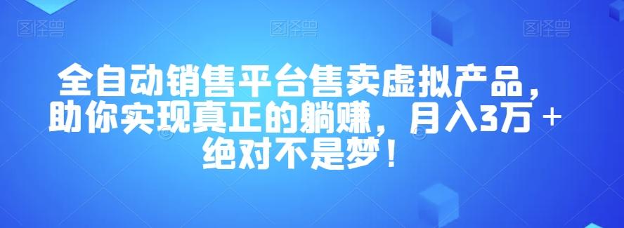 全自动销售平台售卖虚拟产品，助你实现真正的躺赚，月入3万＋绝对不是梦！【揭秘】-爱找项目网