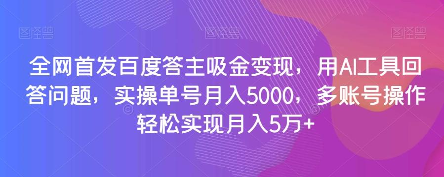 全网首发百度答主吸金变现，用AI工具回答问题，实操单号月入5000，多账号操作轻松实现月入5万+【揭秘】-爱找项目网