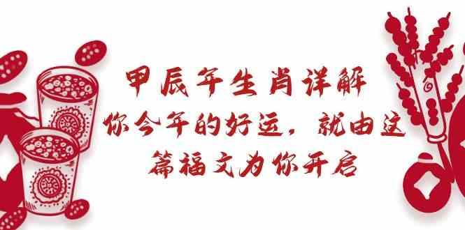 某公众号付费文章：甲辰年生肖详解: 你今年的好运，就由这篇福文为你开启！-爱找项目网