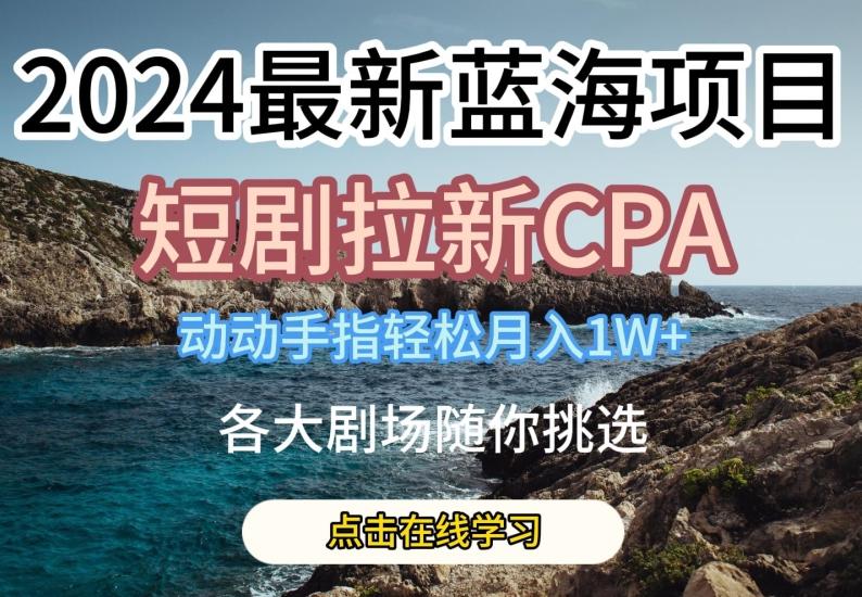 2024最新蓝海项日，短剧拉新CPA，动动手指轻松月入1W，全各大剧场随你挑选【揭秘】-爱找项目网