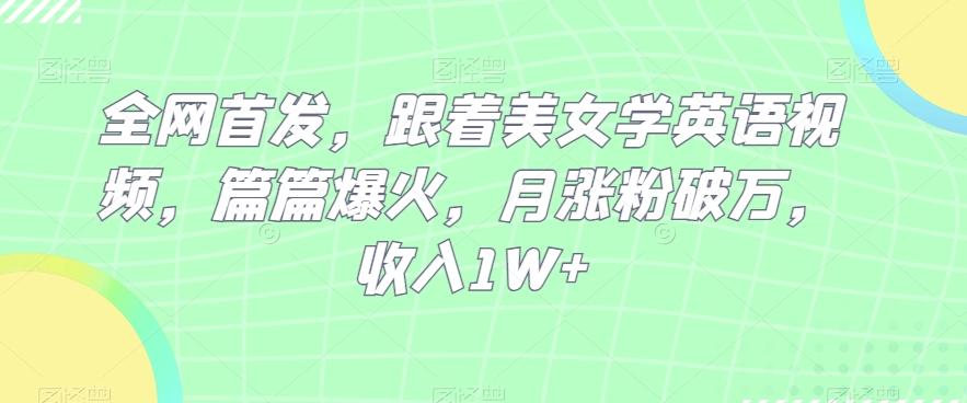 全网首发，跟着美女学英语视频，篇篇爆火，月涨粉破万，收入1W+-爱找项目网
