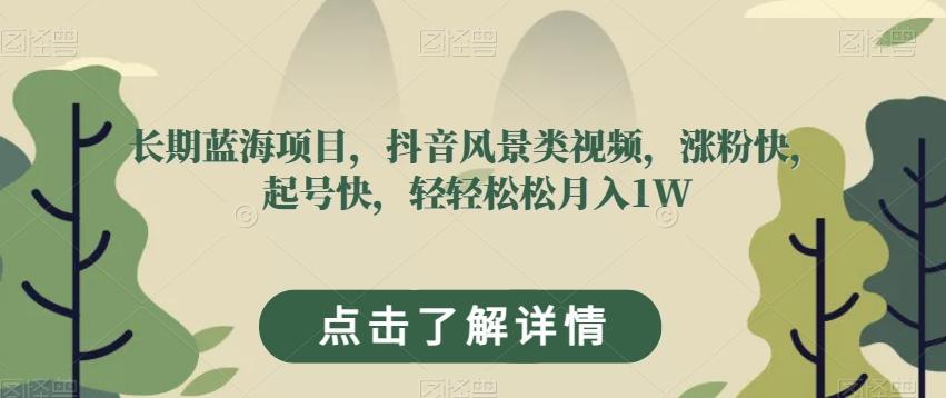 长期蓝海项目，抖音风景类视频，涨粉快，起号快，轻轻松松月入1W【揭秘】-爱找项目网