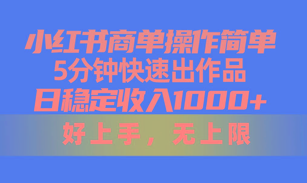 小红书商单操作简单，5分钟快速出作品，日稳定收入1000+，无上限-爱找项目网