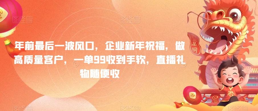 年前最后一波风口，企业新年祝福，做高质量客户，一单99收到手软，直播礼物随便收【揭秘】-爱找项目网