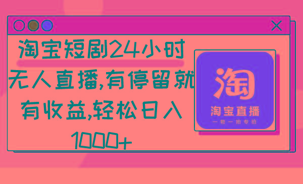 淘宝短剧24小时无人直播，有停留就有收益,轻松日入1000+-爱找项目网