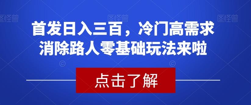 首发日入三百，冷门高需求消除路人零基础玩法来啦【揭秘】-爱找项目网