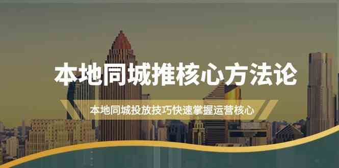 本地同城推核心方法论，本地同城投放技巧快速掌握运营核心(19节课)-爱找项目网