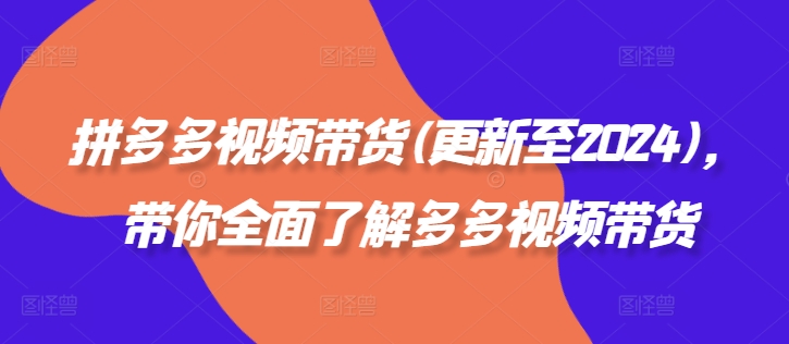 拼多多视频带货(更新至2024)，带你全面了解多多视频带货-爱找项目网