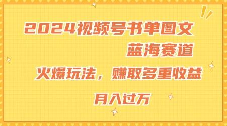 2024视频号书单图文蓝海赛道，火爆玩法，赚取多重收益，小白轻松上手，月入上万【揭秘】-爱找项目网